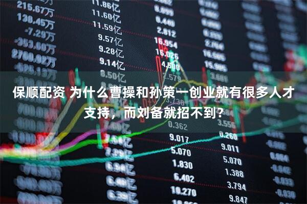 保顺配资 为什么曹操和孙策一创业就有很多人才支持，而刘备就招不到？